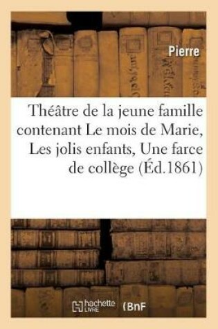 Cover of Théâtre de la Jeune Famille Contenant Le Mois de Marie, Les Jolis Enfants, Une Farce de Collège