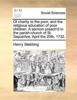 Book cover for Of Charity to the Poor, and the Religious Education of Poor Children. a Sermon Preach'd in the Parish-Church of St. Sepulchre, April the 20th, 1732.