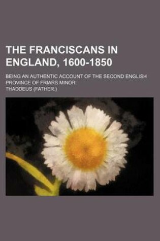 Cover of The Franciscans in England, 1600-1850; Being an Authentic Account of the Second English Province of Friars Minor