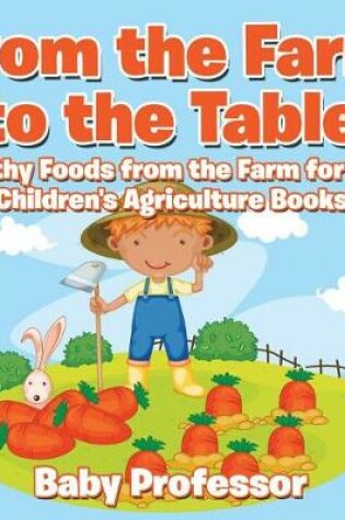 Cover of From the Farm to the Table, Healthy Foods from the Farm for Kids - Children's Agriculture Books