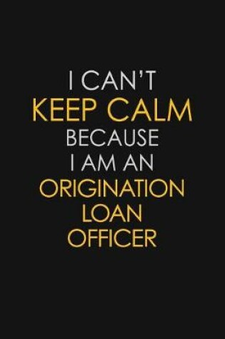 Cover of I Can't Keep Calm Because I Am An Origination Loan Officer