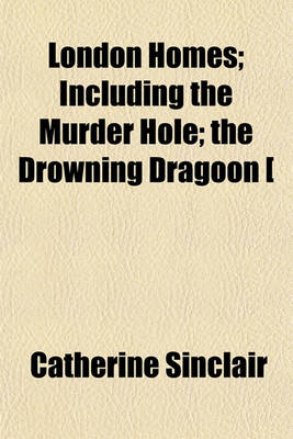 Book cover for London Homes; Including the Murder Hole the Drowning Dragoon [&C.].