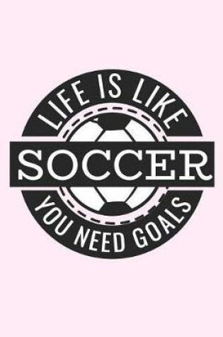 Cover of Life Is Like Soccer You Need Goals Soccer Journal Composition Notebook for Girls & Women