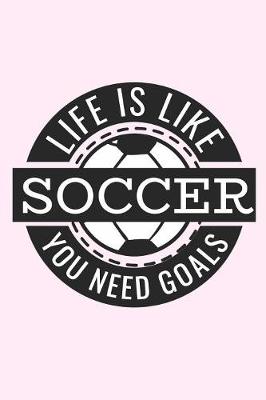 Book cover for Life Is Like Soccer You Need Goals Soccer Journal Composition Notebook for Girls & Women