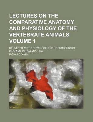 Book cover for Lectures on the Comparative Anatomy and Physiology of the Vertebrate Animals Volume 1; Delivered at the Royal College of Surgeons of England, in 1844 and 1846