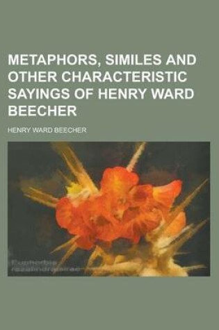 Cover of Metaphors, Similes and Other Characteristic Sayings of Henry Ward Beecher