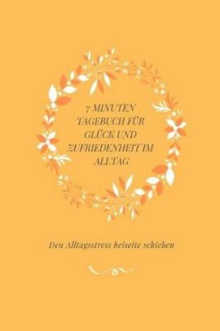Cover of 7 Minuten Tagebuch Fur Gluck Und Zufriedenheit Im Alltag