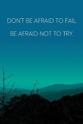 Book cover for Inspirational Quote Notebook - 'Don't Be Afraid To Fail. Be Afraid Not To Try.' - Inspirational Journal to Write in