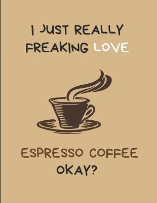 Book cover for I Just Really Freaking Love Espresso Coffee Okay?