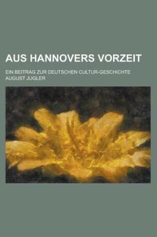 Cover of Aus Hannovers Vorzeit; Ein Beitrag Zur Deutschen Cultur-Geschichte