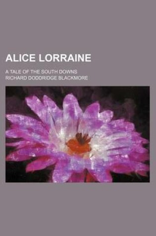 Cover of Alice Lorraine; A Tale of the South Downs