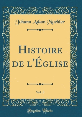 Book cover for Histoire de l'Eglise, Vol. 3 (Classic Reprint)