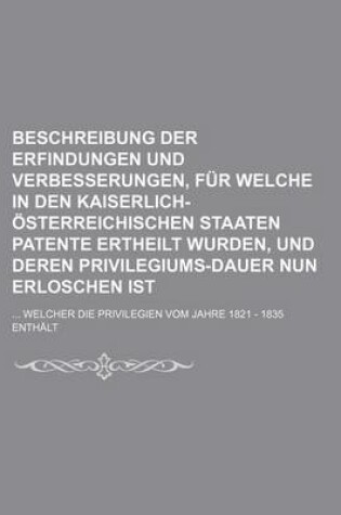 Cover of Beschreibung Der Erfindungen Und Verbesserungen, Fur Welche in Den Kaiserlich-Osterreichischen Staaten Patente Ertheilt Wurden, Und Deren Privilegiums-Dauer Nun Erloschen Ist; Welcher Die Privilegien Vom Jahre 1821 - 1835 Enthalt