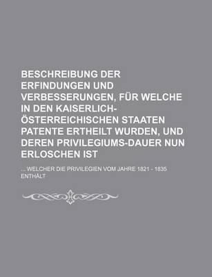 Book cover for Beschreibung Der Erfindungen Und Verbesserungen, Fur Welche in Den Kaiserlich-Osterreichischen Staaten Patente Ertheilt Wurden, Und Deren Privilegiums-Dauer Nun Erloschen Ist; Welcher Die Privilegien Vom Jahre 1821 - 1835 Enthalt