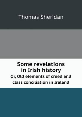 Book cover for Some Revelations in Irish History Or, Old Elements of Creed and Class Conciliation in Ireland