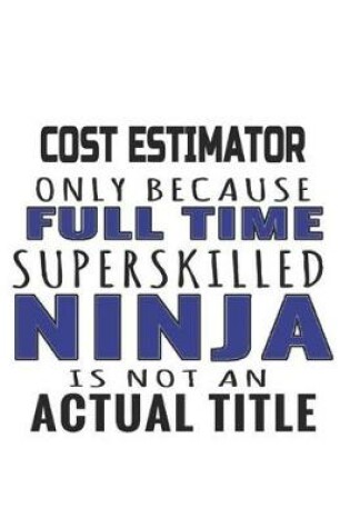 Cover of Cost Estimator Only Because Full Time Superskilled Ninja Is Not An Actual Title