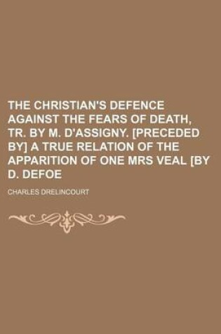 Cover of The Christian's Defence Against the Fears of Death, Tr. by M. D'Assigny. [Preceded By] a True Relation of the Apparition of One Mrs Veal [By D. Defoe