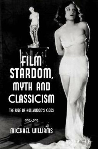 Cover of Film Stardom, Myth and Classicism: The Rise of Hollywood's Gods