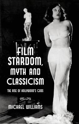 Book cover for Film Stardom, Myth and Classicism: The Rise of Hollywood's Gods