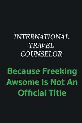 Book cover for International Travel Counselor because freeking awsome is not an offical title