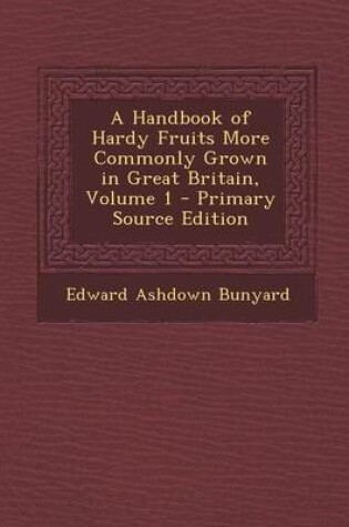 Cover of A Handbook of Hardy Fruits More Commonly Grown in Great Britain, Volume 1 - Primary Source Edition