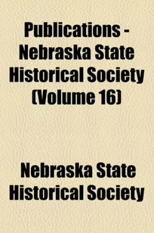 Cover of Publications - Nebraska State Historical Society (Volume 16)