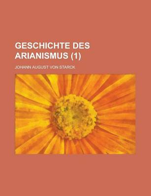 Book cover for Geschichte Des Arianismus (1 )