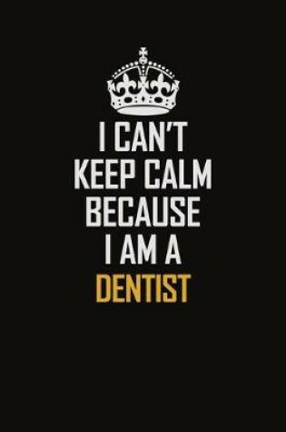 Cover of I Can't Keep Calm Because I Am A Dentist