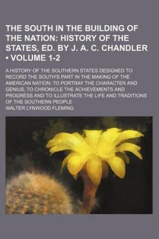 Cover of The South in the Building of the Nation (Volume 1-2); History of the States, Ed. by J. A. C. Chandler. a History of the Southern States Designed to Record the South's Part in the Making of the American Nation to Portray the Character and Genius, to Chroni