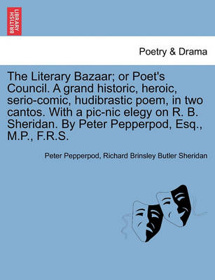 Book cover for The Literary Bazaar; Or Poet's Council. a Grand Historic, Heroic, Serio-Comic, Hudibrastic Poem, in Two Cantos. with a PIC-Nic Elegy on R. B. Sheridan. by Peter Pepperpod, Esq., M.P., F.R.S.