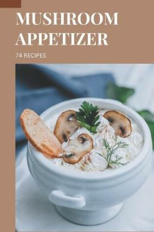 Cover of 74 Mushroom Appetizer Recipes