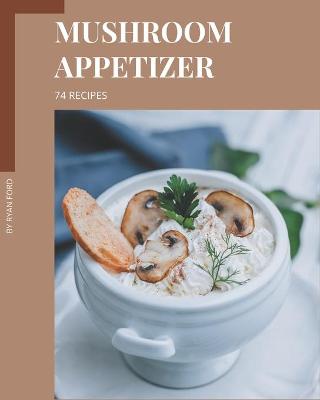 Book cover for 74 Mushroom Appetizer Recipes