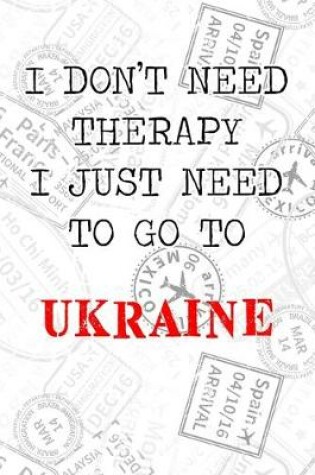 Cover of I Don't Need Therapy I Just Need To Go To Ukraine