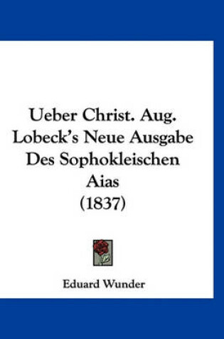 Cover of Ueber Christ. Aug. Lobeck's Neue Ausgabe Des Sophokleischen Aias (1837)