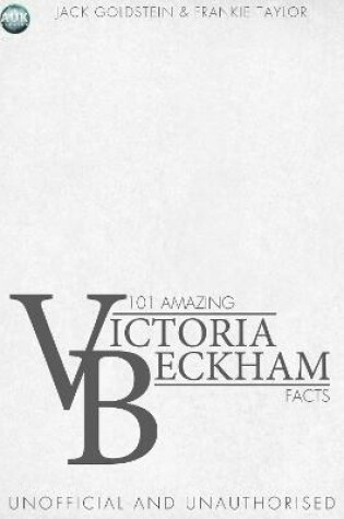 Cover of 101 Amazing Victoria Beckham Facts