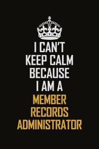 Cover of I Can't Keep Calm Because I Am A Member Records Administrator