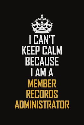 Book cover for I Can't Keep Calm Because I Am A Member Records Administrator