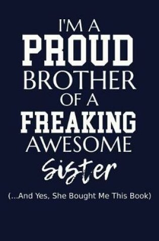 Cover of I'm A Proud Brother Of A Freaking Awesome Sister (...And Yes, She Bought Me This