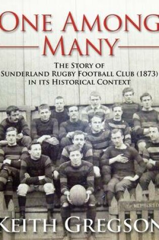 Cover of One Among Many - the Story of Sunderland Rugby Football Club RFC (1873) in Its Historical Context