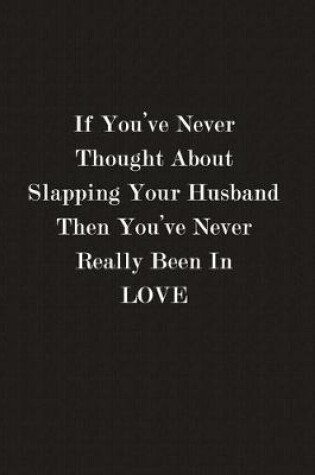 Cover of If You've Never Thought About Slapping Your Husband Then You've Never Really Been In Love