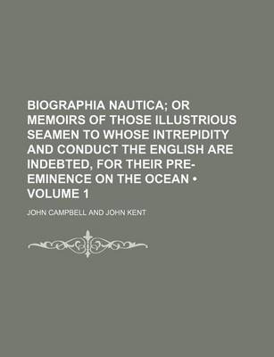 Book cover for Biographia Nautica (Volume 1); Or Memoirs of Those Illustrious Seamen to Whose Intrepidity and Conduct the English Are Indebted, for Their Pre-Eminence on the Ocean