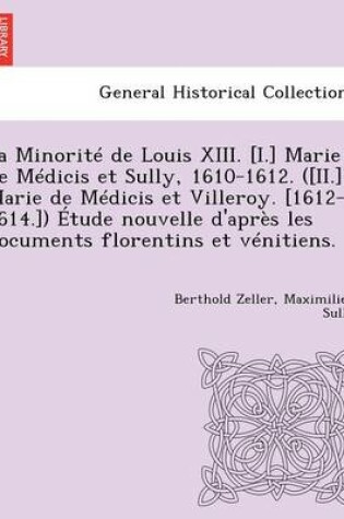 Cover of La Minorite de Louis XIII. [I.] Marie de Medicis Et Sully, 1610-1612. ([Ii.] Marie de Medicis Et Villeroy. [1612-1614.]) Etude Nouvelle D'Apres Les Documents Florentins Et Venitiens.