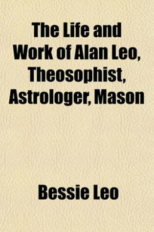 Cover of The Life and Work of Alan Leo, Theosophist, Astrologer, Mason