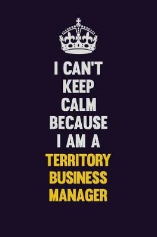 Cover of I Can't Keep Calm Because I Am A Territory Business Manager