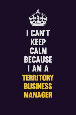 Book cover for I Can't Keep Calm Because I Am A Territory Business Manager