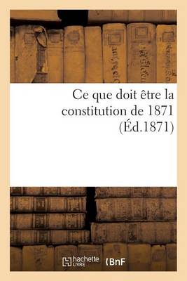 Cover of Ce Que Doit Etre La Constitution de 1871