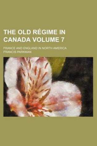 Cover of The Old Regime in Canada Volume 7; France and England in North America