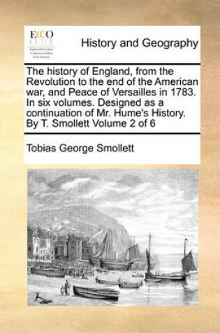 Cover of The history of England, from the Revolution to the end of the American war, and Peace of Versailles in 1783. In six volumes. Designed as a continuation of Mr. Hume's History. By T. Smollett Volume 2 of 6