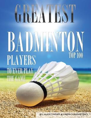 Book cover for Greatest Badminton Players to Ever Play the Game: Top 100