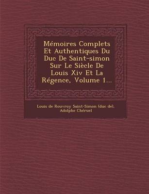 Book cover for Memoires Complets Et Authentiques Du Duc de Saint-Simon Sur Le Siecle de Louis XIV Et La Regence, Volume 1...